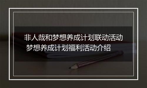 非人哉和梦想养成计划联动活动 梦想养成计划福利活动介绍