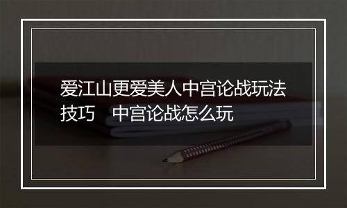 爱江山更爱美人中宫论战玩法技巧   中宫论战怎么玩