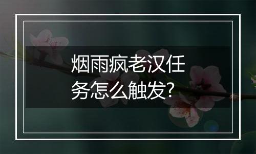 烟雨疯老汉任务怎么触发?