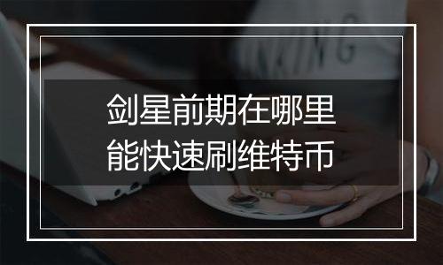 剑星前期在哪里能快速刷维特币