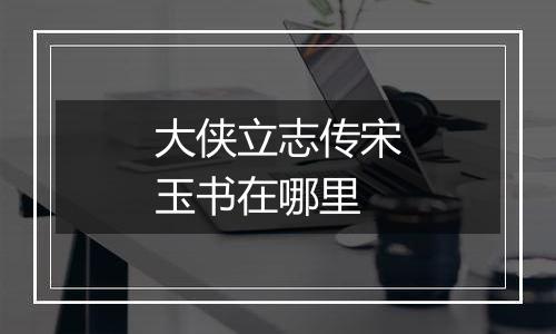 大侠立志传宋玉书在哪里