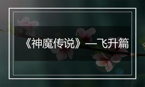 《神魔传说》—飞升篇