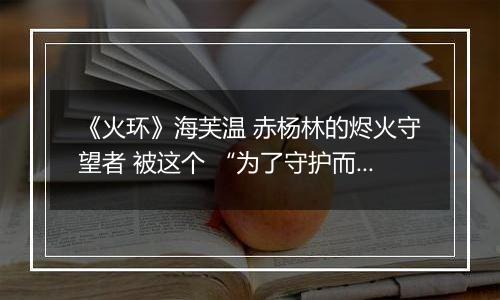 《火环》海芙温 赤杨林的烬火守望者 被这个 “为了守护而战” 的姑娘圈粉