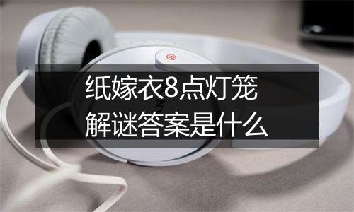 纸嫁衣8点灯笼解谜答案是什么