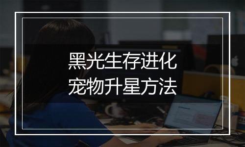 黑光生存进化宠物升星方法