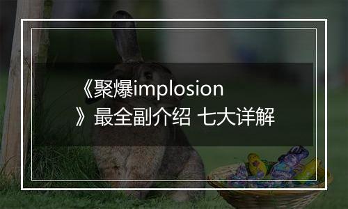 《聚爆implosion》最全副介绍 七大详解