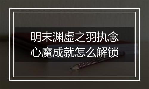明末渊虚之羽执念心魔成就怎么解锁