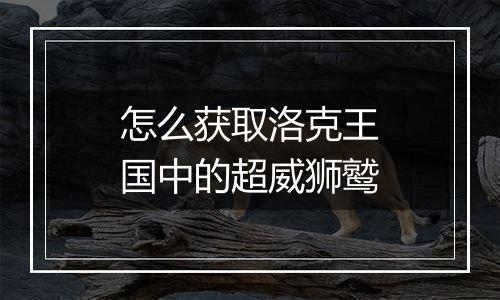 怎么获取洛克王国中的超威狮鹫
