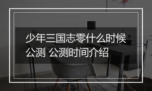 少年三国志零什么时候公测 公测时间介绍