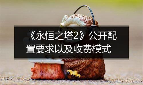 《永恒之塔2》公开配置要求以及收费模式