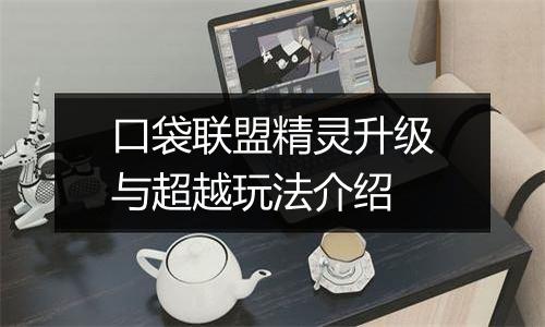 口袋联盟精灵升级与超越玩法介绍