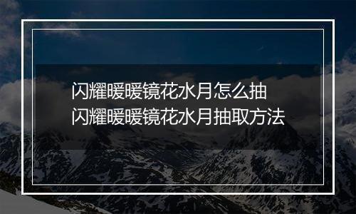 闪耀暖暖镜花水月怎么抽  闪耀暖暖镜花水月抽取方法