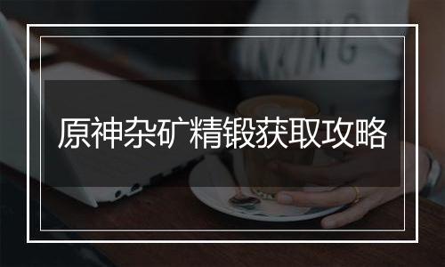 原神杂矿精锻获取攻略