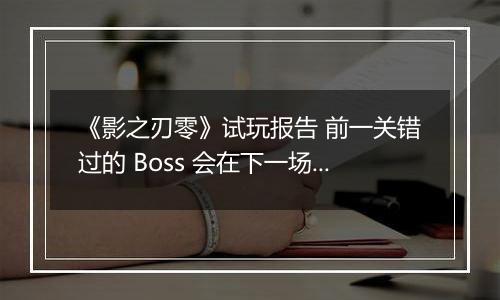 《影之刃零》试玩报告 前一关错过的 Boss 会在下一场战斗中同时登场的恐怖体验