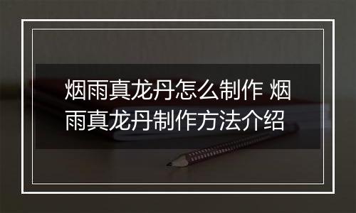 烟雨真龙丹怎么制作 烟雨真龙丹制作方法介绍