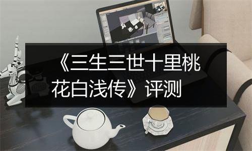 《三生三世十里桃花白浅传》评测