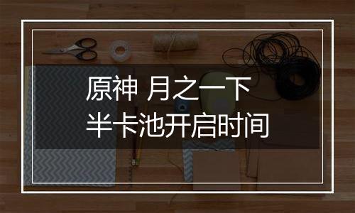 原神 月之一下半卡池开启时间