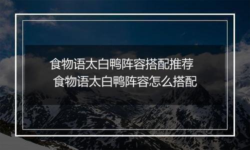 食物语太白鸭阵容搭配推荐   食物语太白鸭阵容怎么搭配
