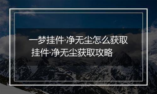一梦挂件·净无尘怎么获取 挂件·净无尘获取攻略