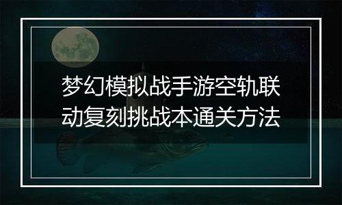 梦幻模拟战手游空轨联动复刻挑战本通关方法