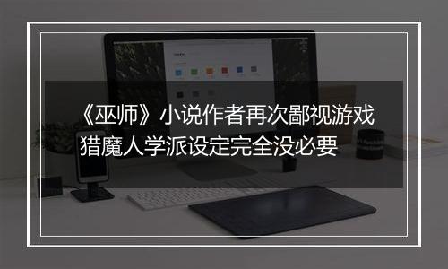 《巫师》小说作者再次鄙视游戏 猎魔人学派设定完全没必要