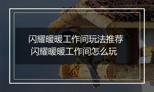 闪耀暖暖工作间玩法推荐  闪耀暖暖工作间怎么玩
