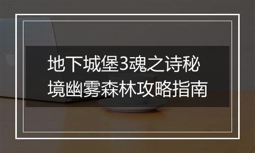 地下城堡3魂之诗秘境幽雾森林攻略指南