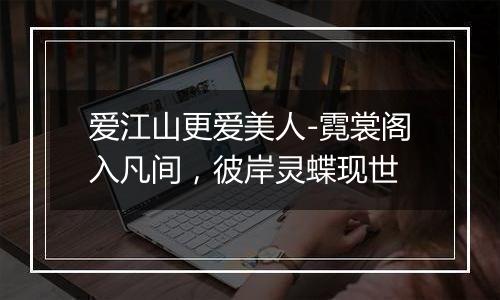 爱江山更爱美人-霓裳阁入凡间，彼岸灵蝶现世