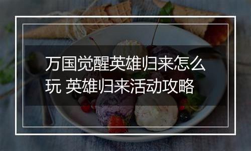 万国觉醒英雄归来怎么玩 英雄归来活动攻略