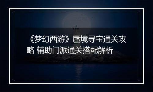 《梦幻西游》蜃境寻宝通关攻略 辅助门派通关搭配解析