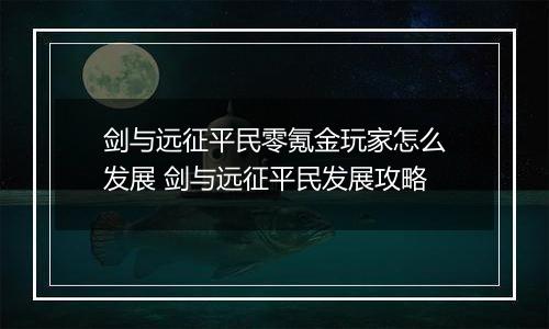 剑与远征平民零氪金玩家怎么发展 剑与远征平民发展攻略