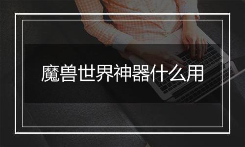 魔兽世界神器什么用