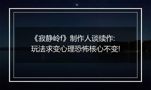 《寂静岭f》制作人谈续作:玩法求变心理恐怖核心不变!