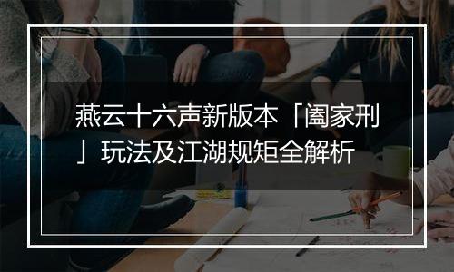 燕云十六声新版本「阖家刑」玩法及江湖规矩全解析