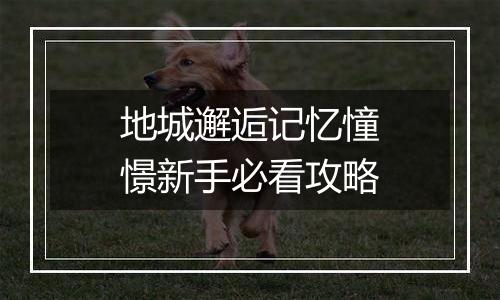 地城邂逅记忆憧憬新手必看攻略