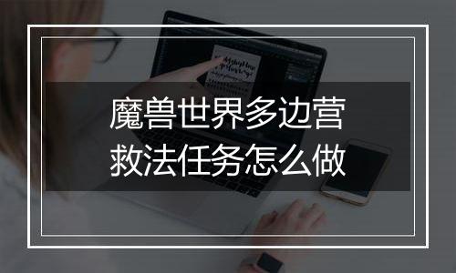 魔兽世界多边营救法任务怎么做