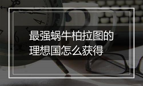 最强蜗牛柏拉图的理想国怎么获得