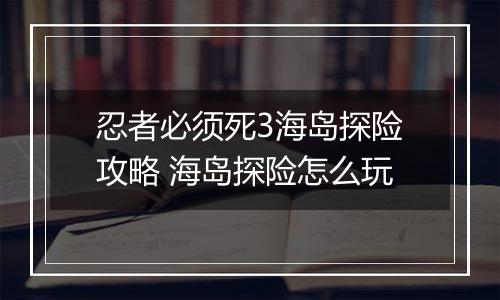 忍者必须死3海岛探险攻略 海岛探险怎么玩