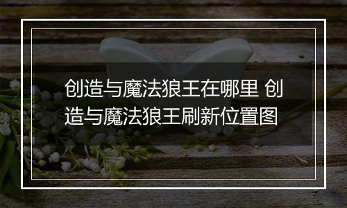 创造与魔法狼王在哪里 创造与魔法狼王刷新位置图