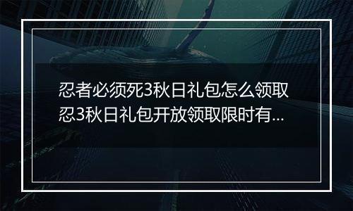忍者必须死3秋日礼包怎么领取 忍3秋日礼包开放领取限时有效