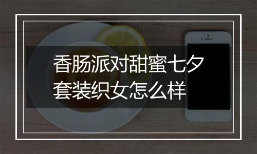 香肠派对甜蜜七夕套装织女怎么样