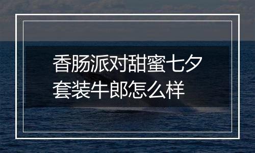 香肠派对甜蜜七夕套装牛郎怎么样