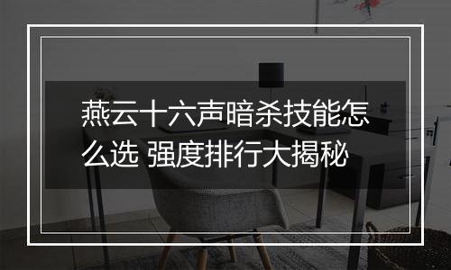 燕云十六声暗杀技能怎么选 强度排行大揭秘