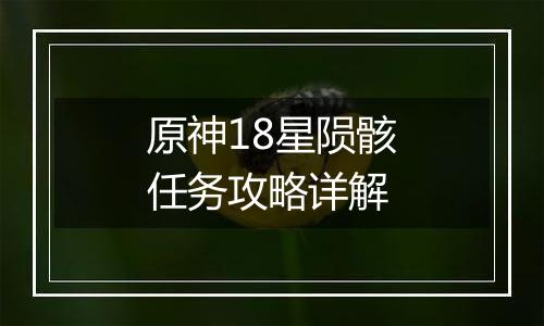 原神18星陨骸任务攻略详解