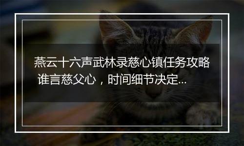 燕云十六声武林录慈心镇任务攻略 谁言慈父心，时间细节决定成败
