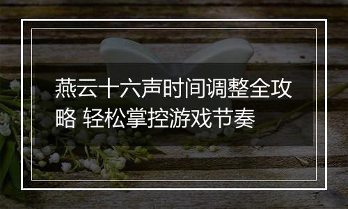 燕云十六声时间调整全攻略 轻松掌控游戏节奏