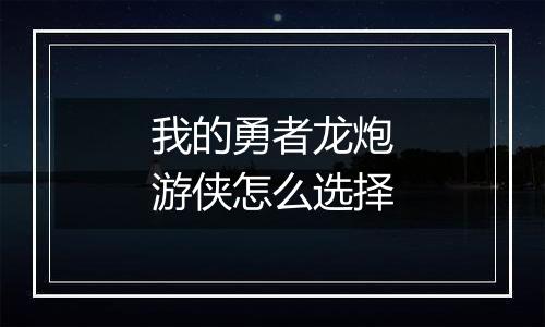 我的勇者龙炮游侠怎么选择