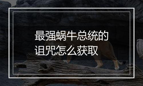 最强蜗牛总统的诅咒怎么获取