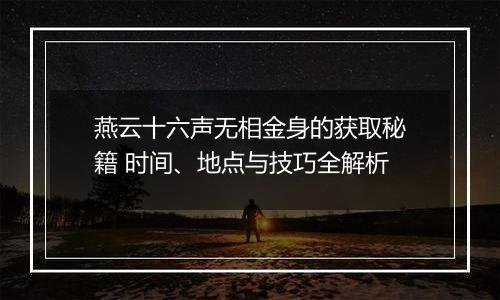 燕云十六声无相金身的获取秘籍 时间、地点与技巧全解析