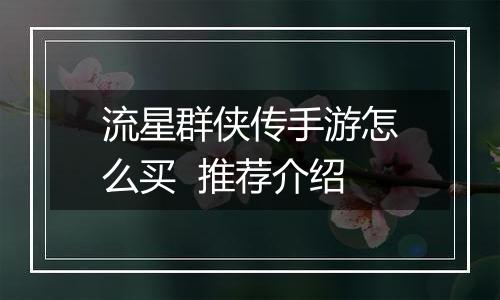 流星群侠传手游怎么买  推荐介绍